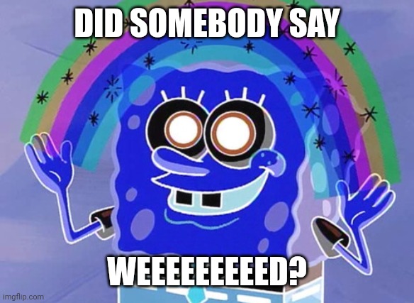 Did Somebody Say Weed? | DID SOMEBODY SAY; WEEEEEEEEED? | image tagged in memes,imagination spongebob,weed | made w/ Imgflip meme maker