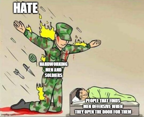 sad truth | HATE; HARDWORKING MEN AND SOLDIERS; PEOPLE THAT FINDS MEN OFFENSIVE WHEN THEY OPEN THE DOOR FOR THEM | image tagged in soldier protecting sleeping child | made w/ Imgflip meme maker