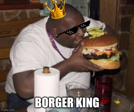 Fat guy eating burger | BORGER KING | image tagged in fat guy eating burger | made w/ Imgflip meme maker