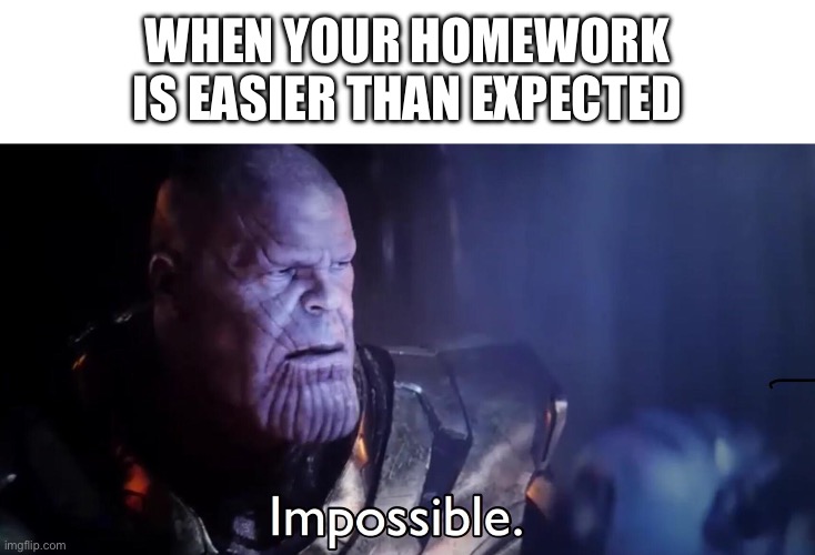 Thanos Impossible | WHEN YOUR HOMEWORK IS EASIER THAN EXPECTED | image tagged in thanos impossible | made w/ Imgflip meme maker