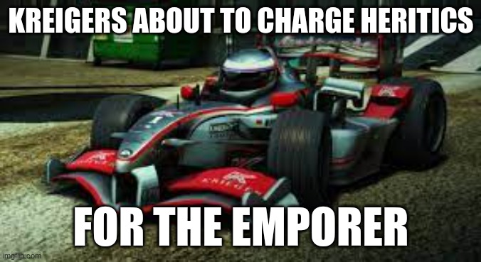 charge | KREIGERS ABOUT TO CHARGE HERITICS; FOR THE EMPORER | image tagged in mini kreiger racing wtr | made w/ Imgflip meme maker