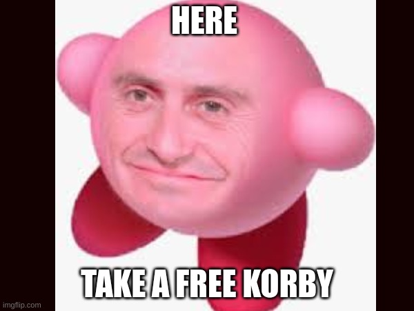 Wth | HERE; TAKE A FREE KORBY | image tagged in cursed image,korby,kirby,wierd,memes | made w/ Imgflip meme maker