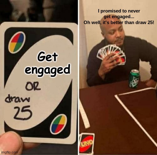 UNO Draw 25 Cards Meme | I promised to never get engaged...
Oh well, it's better than draw 25! Get engaged | image tagged in memes,uno draw 25 cards | made w/ Imgflip meme maker