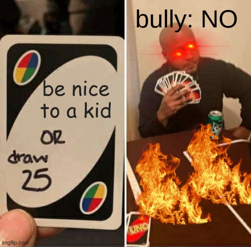 UNO Draw 25 Cards | bully: NO; be nice to a kid | image tagged in memes,uno draw 25 cards | made w/ Imgflip meme maker