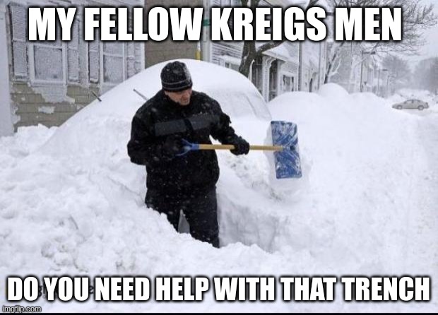 shovel em | MY FELLOW KREIGS MEN; DO YOU NEED HELP WITH THAT TRENCH | image tagged in realtor shoveling snow | made w/ Imgflip meme maker