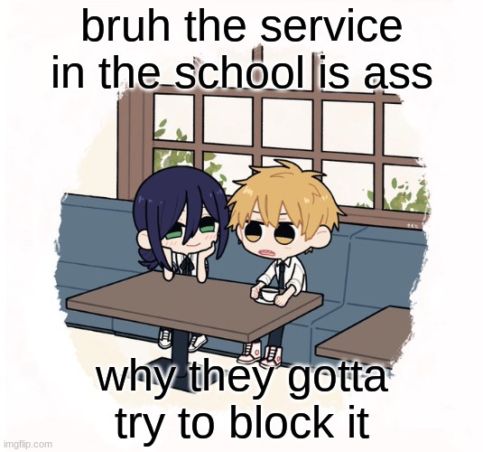 Kimoto chainsaw man | bruh the service in the school is ass; why they gotta try to block it | image tagged in kimoto chainsaw man | made w/ Imgflip meme maker