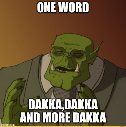 dakka | ONE WORD; DAKKA,DAKKA AND MORE DAKKA | image tagged in ork meme | made w/ Imgflip meme maker