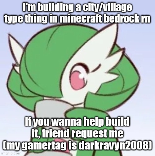 Bored idk | I'm building a city/village type thing in minecraft bedrock rn; If you wanna help build it, friend request me (my gamertag is darkravyn2008) | image tagged in gardevoir sipping tea | made w/ Imgflip meme maker