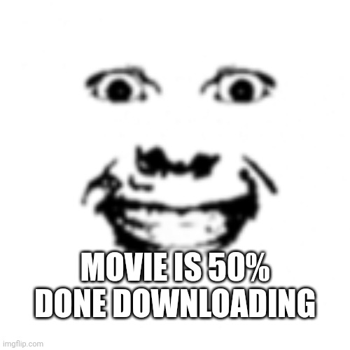 MOVIE IS 50% DONE DOWNLOADING | made w/ Imgflip meme maker