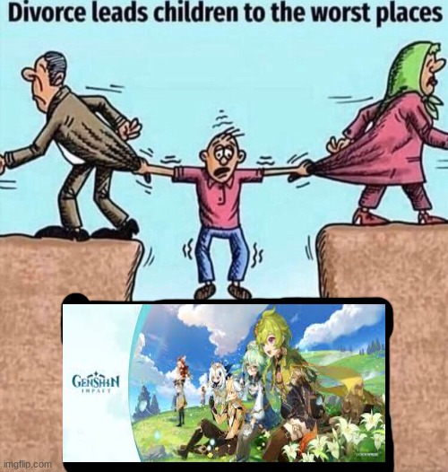 NO, NOT GENSHIN! | image tagged in divorce leads children to the worst places | made w/ Imgflip meme maker