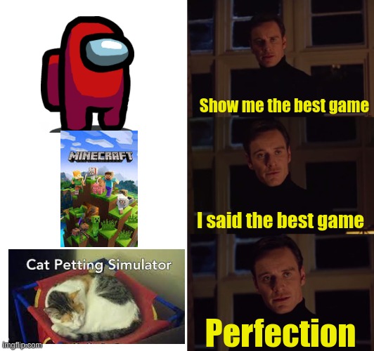 LOl cat petting simulator, the new best game | Show me the best game; I said the best game; Perfection | image tagged in perfection,cat petting simulator,amongus,minecraft,memes,funny | made w/ Imgflip meme maker