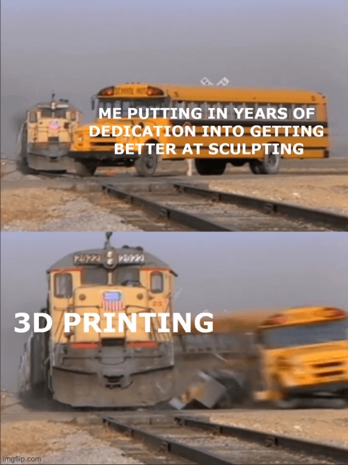 Bruh. | image tagged in 3d printing,repost,a train hitting a school bus,memes,funny,sculpture | made w/ Imgflip meme maker