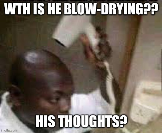 reposting my first meme | image tagged in funny,blow drying,bald guy,blow dryer,wth is he blow drying,his thoughts | made w/ Imgflip meme maker