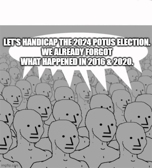 NPCProgramScreed | LET'S HANDICAP THE 2024 POTUS ELECTION.
WE ALREADY FORGOT WHAT HAPPENED IN 2016 & 2020. | image tagged in npcprogramscreed | made w/ Imgflip meme maker