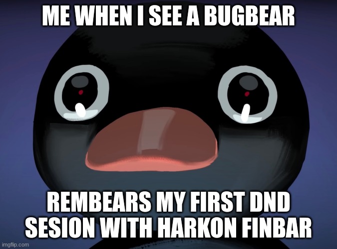 my dm/group will understand the meme | ME WHEN I SEE A BUGBEAR; REMBEARS MY FIRST DND SESION WITH HARKON FINBAR | image tagged in pingu stare | made w/ Imgflip meme maker