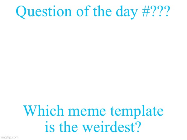 Question of the day #??? Which meme template is the weirdest? | made w/ Imgflip meme maker