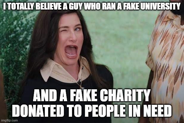 WandaVision Agnes wink | I TOTALLY BELIEVE A GUY WHO RAN A FAKE UNIVERSITY; AND A FAKE CHARITY DONATED TO PEOPLE IN NEED | image tagged in wandavision agnes wink | made w/ Imgflip meme maker