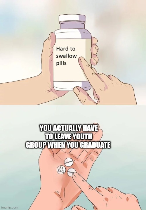 The one guy just won't leave! | YOU ACTUALLY HAVE TO LEAVE YOUTH GROUP WHEN YOU GRADUATE | image tagged in memes,hard to swallow pills | made w/ Imgflip meme maker