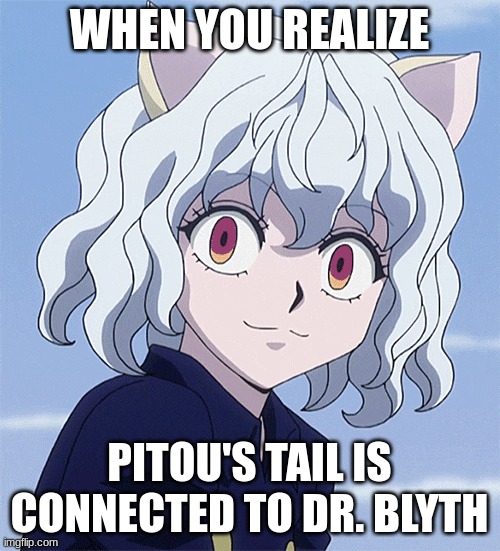 WHEN YOU REALIZE PITOU'S TAIL IS CONNECTED TO DR. BLYTH | made w/ Imgflip meme maker