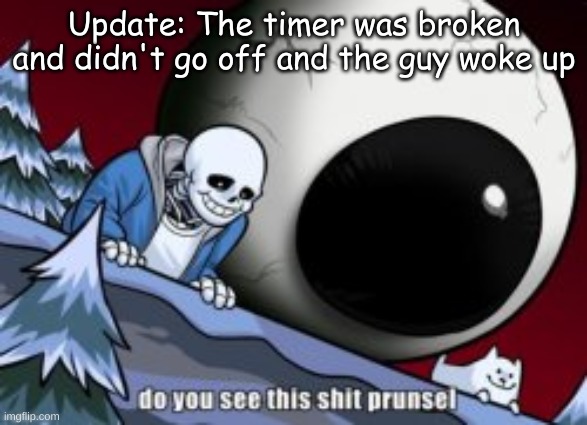 smh the funny is ruine | Update: The timer was broken and didn't go off and the guy woke up | made w/ Imgflip meme maker
