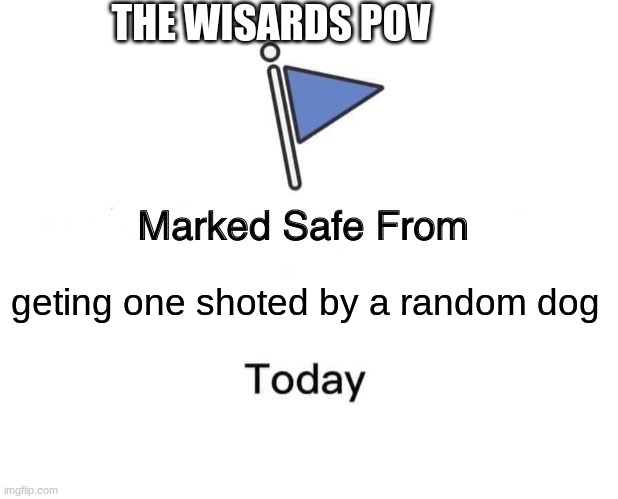 but not tommorow | THE WISARDS POV; geting one shoted by a random dog | image tagged in memes,marked safe from | made w/ Imgflip meme maker