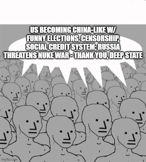 NPCProgramScreed | US BECOMING CHINA-LIKE W/ FUNNY ELECTIONS, CENSORSHIP, SOCIAL CREDIT SYSTEM; RUSSIA THREATENS NUKE WAR - THANK YOU, DEEP STATE | image tagged in npcprogramscreed | made w/ Imgflip meme maker