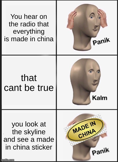 made in china | You hear on the radio that everything is made in china; that cant be true; you look at the skyline and see a made in china sticker | image tagged in memes,panik kalm panik | made w/ Imgflip meme maker