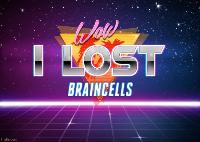 I lost braincells | image tagged in i lost braincells | made w/ Imgflip meme maker