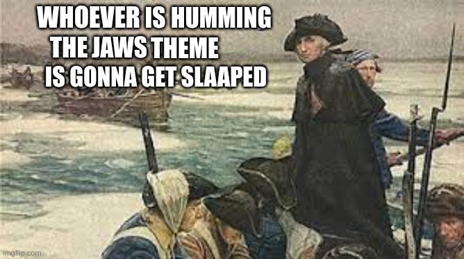 Dunnnnn Da Dun... | WHOEVER; IS; HUMMING; THE; JAWS; THEME; IS GONNA GET SLAAPED | image tagged in shark week,history | made w/ Imgflip meme maker