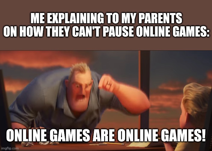 I know what you're thinking | ME EXPLAINING TO MY PARENTS ON HOW THEY CAN'T PAUSE ONLINE GAMES:; ONLINE GAMES ARE ONLINE GAMES! | image tagged in math is math,parents | made w/ Imgflip meme maker