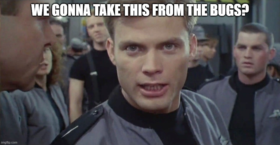 Starship Troopers I Say Kill Em All | WE GONNA TAKE THIS FROM THE BUGS? | image tagged in starship troopers i say kill em all | made w/ Imgflip meme maker