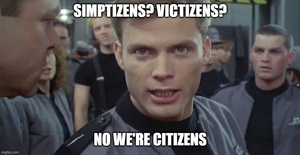 Starship Troopers I Say Kill Em All | SIMPTIZENS? VICTIZENS? NO WE'RE CITIZENS | image tagged in starship troopers i say kill em all | made w/ Imgflip meme maker