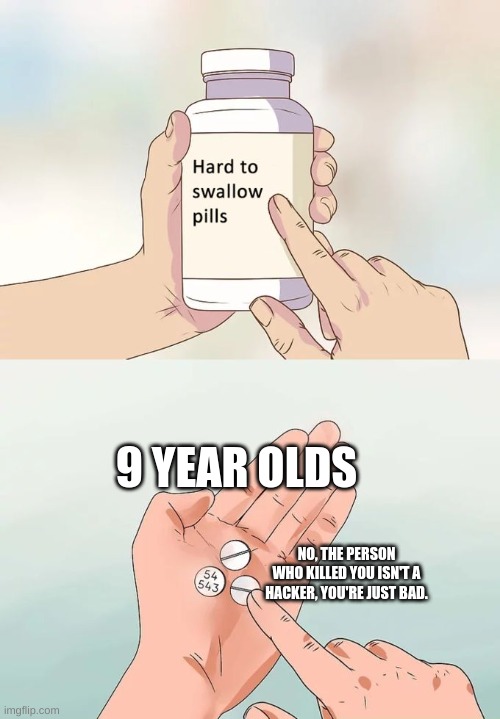 Hard To Swallow Pills | 9 YEAR OLDS; NO, THE PERSON WHO KILLED YOU ISN'T A HACKER, YOU'RE JUST BAD. | image tagged in memes,hard to swallow pills | made w/ Imgflip meme maker
