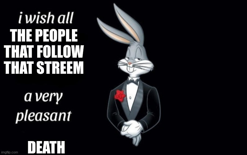I wish all the X a very pleasant Y | THE PEOPLE THAT FOLLOW THAT STREEM DEATH | image tagged in i wish all the x a very pleasant y | made w/ Imgflip meme maker