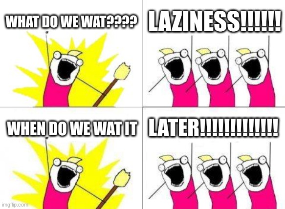 HEH????????? | WHAT DO WE WAT???? LAZINESS!!!!!! LATER!!!!!!!!!!!!! WHEN DO WE WAT IT | image tagged in memes,what do we want | made w/ Imgflip meme maker