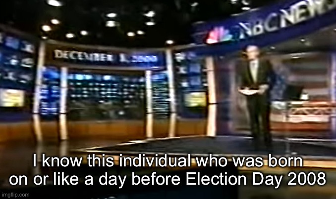 December 8, 2000 | I know this individual who was born on or like a day before Election Day 2008 | image tagged in december 8 2000 | made w/ Imgflip meme maker