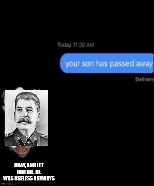 Stalin's relations with his son. | OKAY, AND LET HIM DIE, HE WAS USELESS ANYWAYS | image tagged in your son has passed away | made w/ Imgflip meme maker