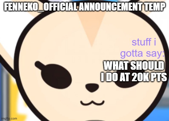 WHAT SHOULD I DO AT 20K PTS | image tagged in fennek's announcement temp | made w/ Imgflip meme maker