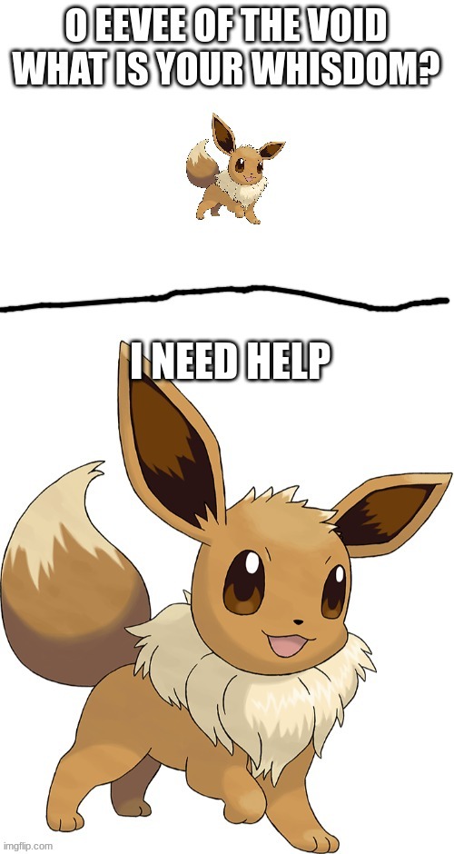eevee of the void what is your whisdom? | I NEED HELP | image tagged in eevee of the void what is your whistom | made w/ Imgflip meme maker