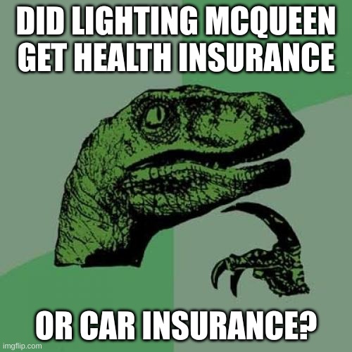 hmm | DID LIGHTING MCQUEEN GET HEALTH INSURANCE; OR CAR INSURANCE? | image tagged in memes,philosoraptor | made w/ Imgflip meme maker