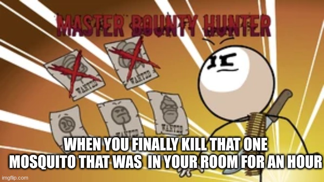 Master Bounty Hunter | WHEN YOU FINALLY KILL THAT ONE MOSQUITO THAT WAS  IN YOUR ROOM FOR AN HOUR | image tagged in master bounty hunter,henry stickmin,so true meme,true,bugs,mosquito | made w/ Imgflip meme maker