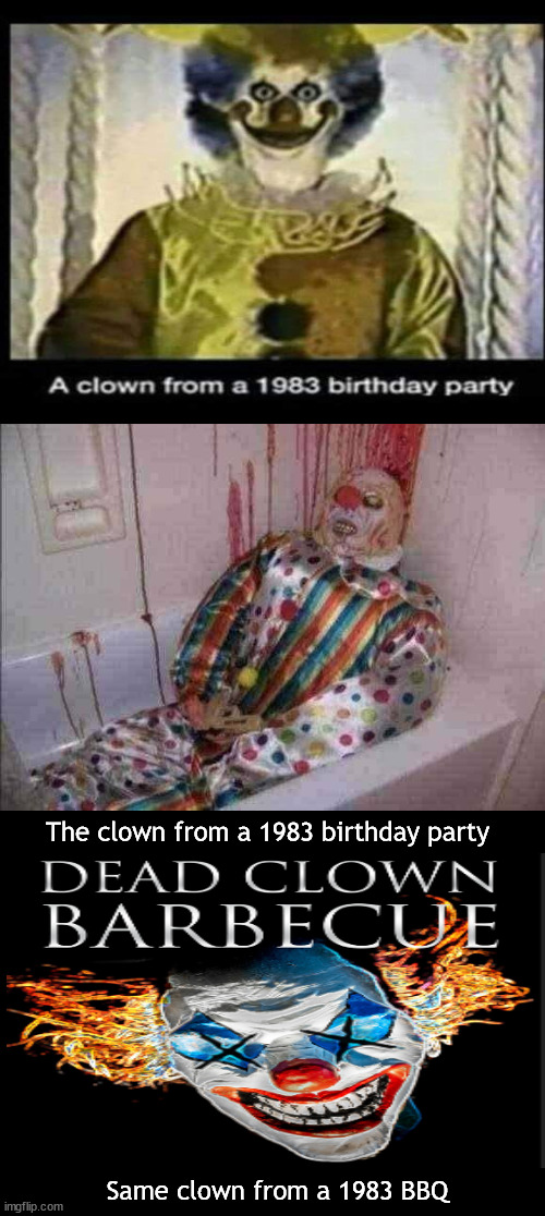 a bad year for clowns | The clown from a 1983 birthday party; Same clown from a 1983 BBQ | image tagged in memes,dark humor | made w/ Imgflip meme maker