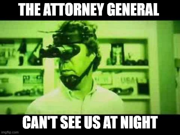 Step brothers night vision | THE ATTORNEY GENERAL CAN'T SEE US AT NIGHT | image tagged in step brothers night vision | made w/ Imgflip meme maker