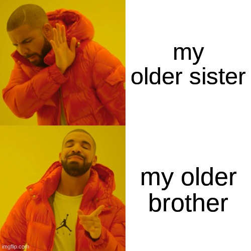 Drake Hotline Bling Meme | my older sister; my older brother | image tagged in memes,drake hotline bling | made w/ Imgflip meme maker