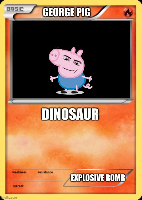 Blank Pokemon Card | GEORGE PIG; DINOSAUR; EXPLOSIVE BOMB | image tagged in blank pokemon card | made w/ Imgflip meme maker