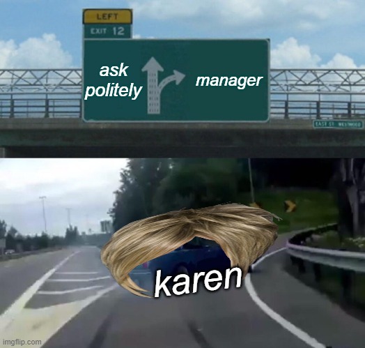 Left Exit 12 Off Ramp Meme | ask politely; manager; karen | image tagged in memes,left exit 12 off ramp | made w/ Imgflip meme maker