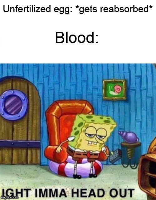 I am a male | Unfertilized egg: *gets reabsorbed*; Blood: | image tagged in memes,spongebob ight imma head out,sus | made w/ Imgflip meme maker