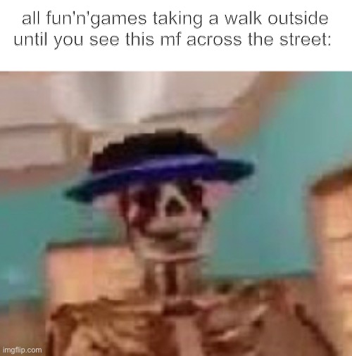 9 months till spooktober | all fun'n'games taking a walk outside until you see this mf across the street: | image tagged in skeleton,memes,spanish skeleton | made w/ Imgflip meme maker