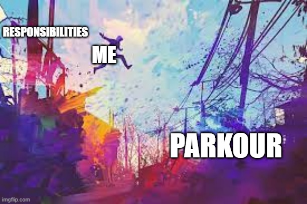 Parkour vs responsibilities | RESPONSIBILITIES; ME; PARKOUR | image tagged in parkour,responsibilities | made w/ Imgflip meme maker