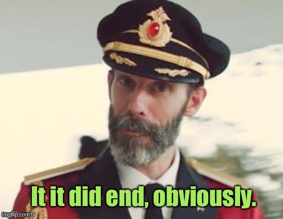 Captain obvious | It it did end, obviously. | image tagged in captain obvious | made w/ Imgflip meme maker